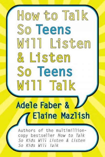 How to talk so teens will listen & listen so teens will talk / Adele Faber and Elaine Mazlish.