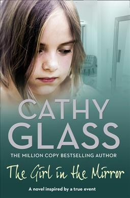 The girl in the mirror : a novel inspired by a true story / Cathy Glass.