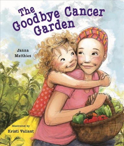 The "Goodbye Cancer" garden / by Janna Matthies ; illustrated by Kristi Valiant.