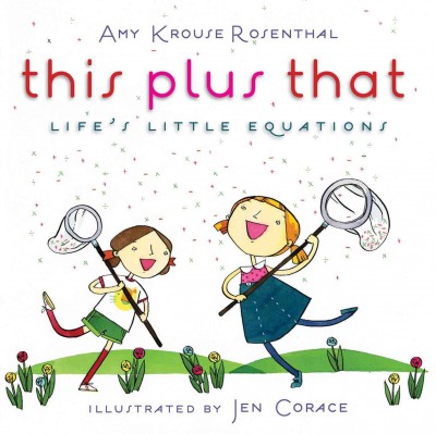 This plus that : life's little equations / Amy + Krouse + Rosenthal = writer ; Jen + Corace = artist.