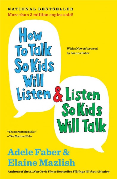 How to talk so kids will listen & listen so kids will talk / Adele Faber & Elaine Mazlish ; with a new afterword by Joanna Faber ; illustrations by Kimberly Ann Coe.