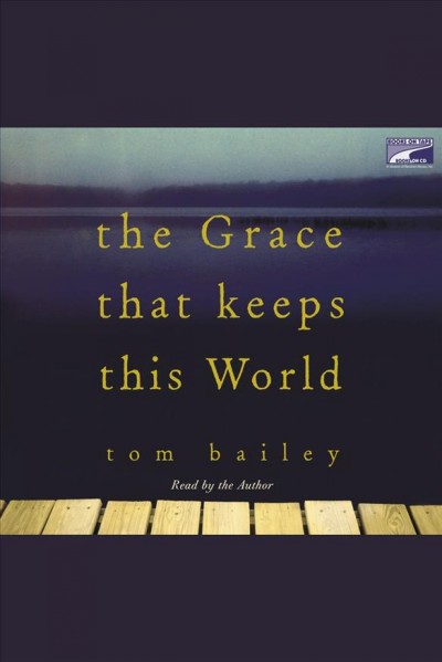 The grace that keeps this world [electronic resource] : a novel / Tom Bailey.