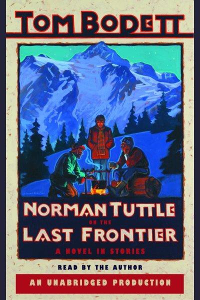 Norman Tuttle on the Last Frontier [electronic resource] : a novel in stories / Tom Bodett.