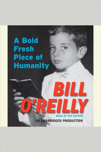 A bold fresh piece of humanity [electronic resource] : [a memoir] / Bill O'Reilly.