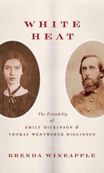 White heat [electronic resource] : the friendship of Emily Dickinson and Thomas Wentworth Higginson / Brenda Wineapple.