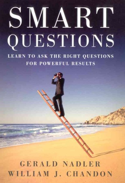 Smart questions [electronic resource] : learn to ask the right questions for powerful results / Gerald Nadler, William J. Chandon.
