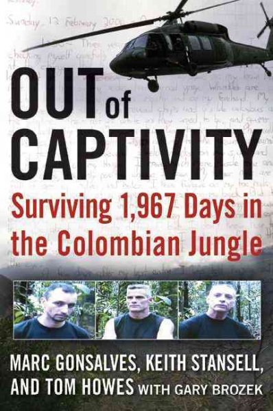 Out of captivity [electronic resource] : surviving 1,967 days in the Colombian jungle / Marc Gonsalves, Keith Stansell and Tom Howes with Gary Brozek.