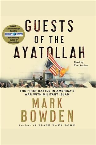 Guests of the Ayatollah [electronic resource] : the first battle in America's war with militant Islam / Mark Bowden.