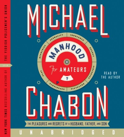 Manhood for amateurs [electronic resource] : the pleasures and regrets of a husband, father, and son / Michael Chabon.