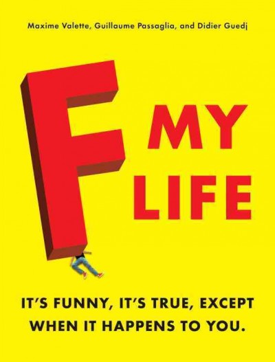 F my life [electronic resource] / Maxime Valette, Guillaume Passaglia & Didier Guedj ; illustrations by Marie "Missbean" Levesque.