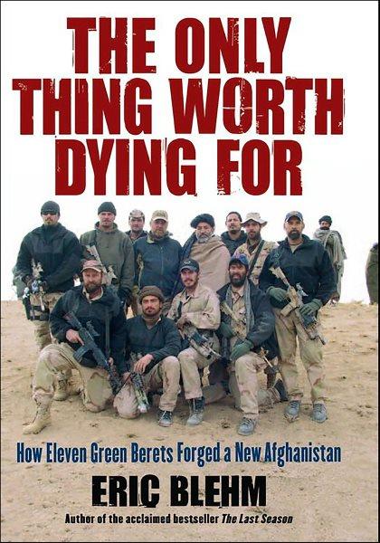 The only thing worth dying for [electronic resource] : how eleven Green Berets forged a new Afghanistan / Eric Blehm.