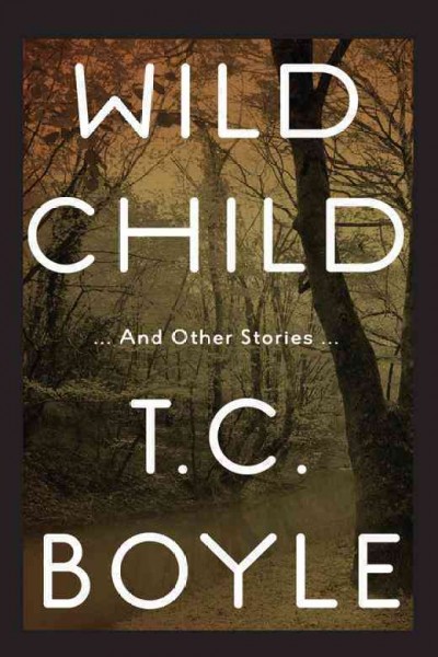 Wild child [electronic resource] : and other stories / by T.C. Boyle.