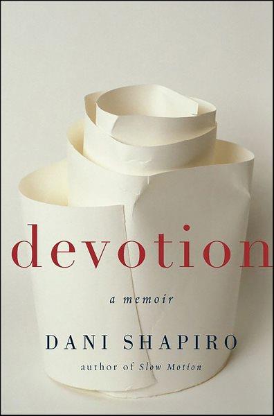 Devotion [electronic resource] : a memoir / Dani Shapiro.