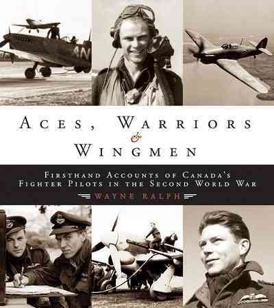 Aces, warriors & wingmen [electronic resource] : firsthand accounts of Canada's fighter pilots in the Second World War / Wayne Ralph.