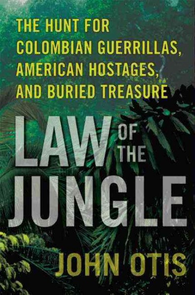 Law of the jungle [electronic resource] : the hunt for Colombian guerrillas, American hostages, and buried treasure / John Otis.