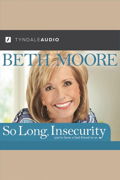 So long, insecurity [electronic resource] : [you've been a bad friend to us] / Beth Moore.