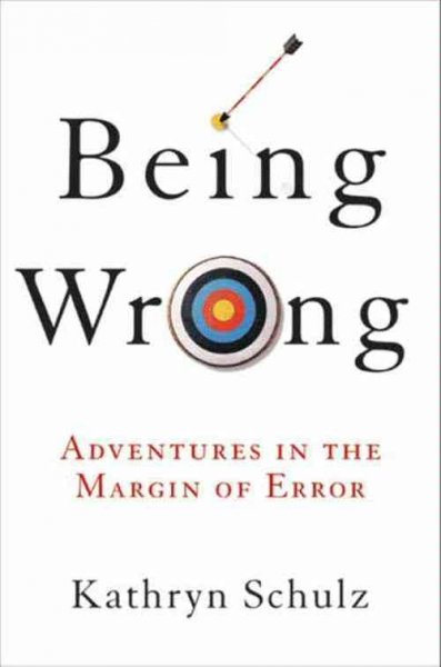 Being wrong [electronic resource] : adventures in the margin of error / Kathryn Schulz.