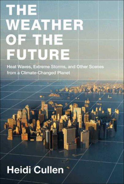 The weather of the future [electronic resource] : heat waves, extreme storms, and other scenes from a climate-changed planet / Heidi Cullen.