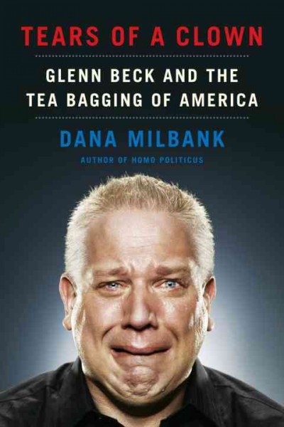 Tears of a clown [electronic resource] : Glenn Beck and the tea bagging of America / Dana Milbank.