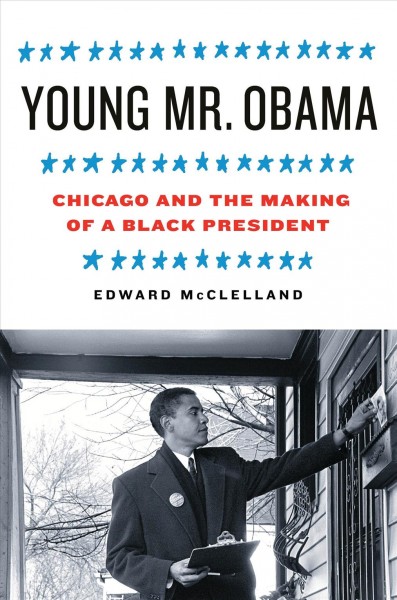 Young Mr. Obama [electronic resource] : Chicago and the making of a Black president / Edward McClelland.