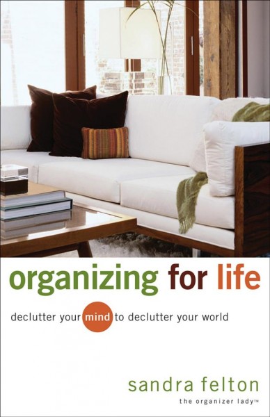 Organizing for life [electronic resource] : declutter your mind to declutter your world / Sandra Felton.