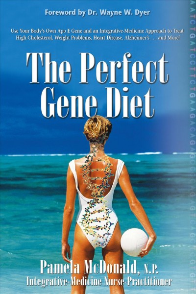 The perfect gene diet [electronic resource] : use your body's own Apo E gene and an integrative-medicine approach to treat high cholesterol, weight problems, heart disease, Alzheimer's-- and more / Pamela McDonald ; [foreword by Wayne W. Dyer].