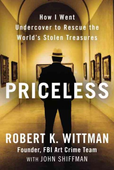Priceless [electronic resource] : how I went undercover to rescue the world's stolen treasures / Robert K. Wittman with John Shiffman.