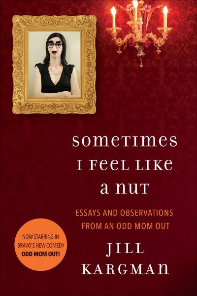 Sometimes I feel like a nut [electronic resource] : essays & observations / written & doodled byJill Kargman.