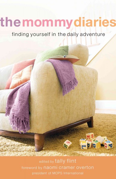 The mommy diaries [electronic resource] : finding yourself in the daily adventure / compiled by Tally Flint ; with foreword by Naomi Cramer Overton.