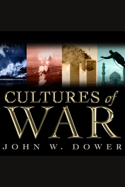 Cultures of war [electronic resource] : Pearl Harbor, Hiroshima, 9-11, Iraq / John W. Dower.