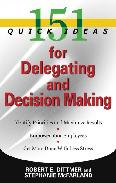 151 quick ideas for delegating and decision making [electronic resource] / Robert E. Dittmer and Stephanie McFarland.