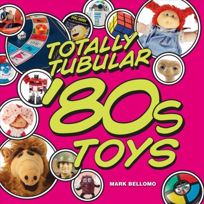Totally tubular '80s toys [electronic resource] / Mark Bellomo.