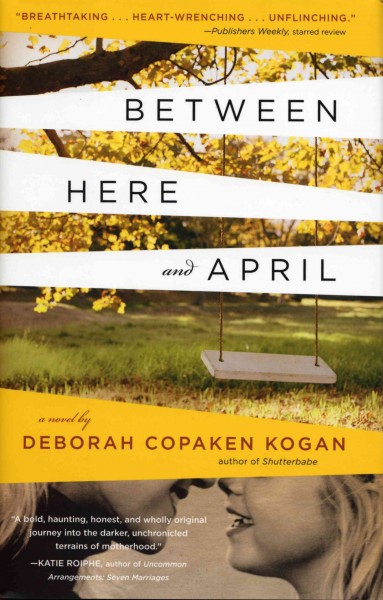 Between here and April [electronic resource] : a novel / by Deborah Copaken Kogan.