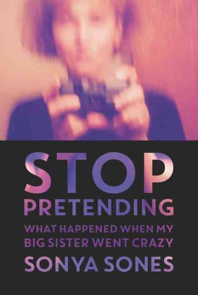 Stop pretending [electronic resource] : what happened when my big sister went crazy / Sonya Sones.