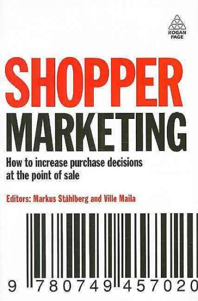 Shopper marketing [electronic resource] : how to increase purchase decisions at the point of sale / editors, Markus Stahlberg and Ville Maila.
