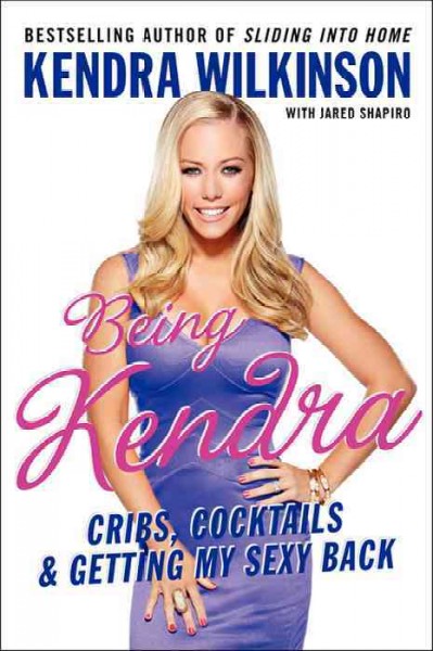 Being Kendra [electronic resource] : cribs, cocktails, & getting my sexy back / Kendra Wilkinson with Jared Shapiro.