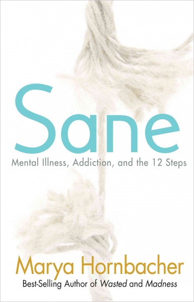 Sane [electronic resource] : mental illness, addiction, and the twelve steps / Marya Hornbacher.