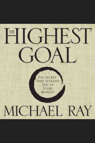 The highest goal [electronic resource] : the secret that sustains you in every moment / Michael Ray.