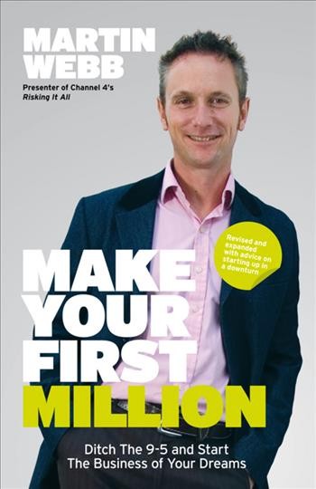 Make your first million [electronic resource] : ditch the 9-5 & start the business of your dreams / by Martin Webb.