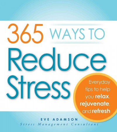 365 ways to reduce stress [electronic resource] : everyday tips to help you relax, rejuvenate, and refresh / Eve Adamson.