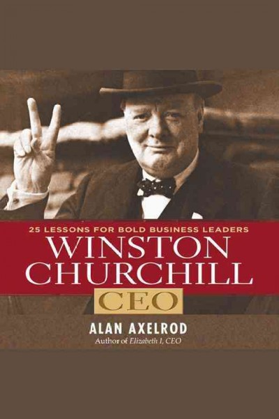 Winston Churchill, CEO [electronic resource] : 25 lessons for bold business leaders / by Alan Axelrod.