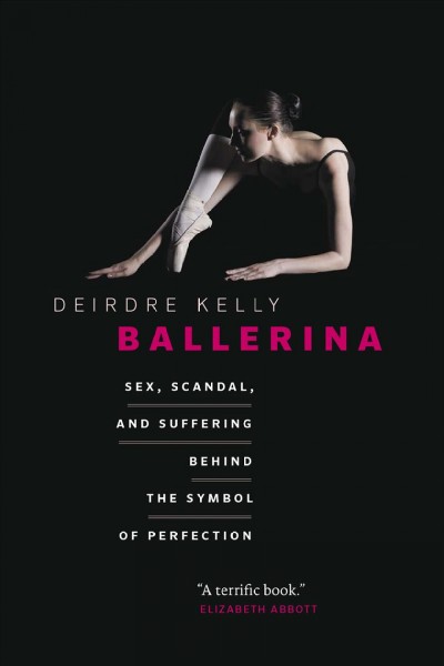 Ballerina [electronic resource] : sex, scandal, and suffering behind the symbol of perfection / Deirdre Kelly.