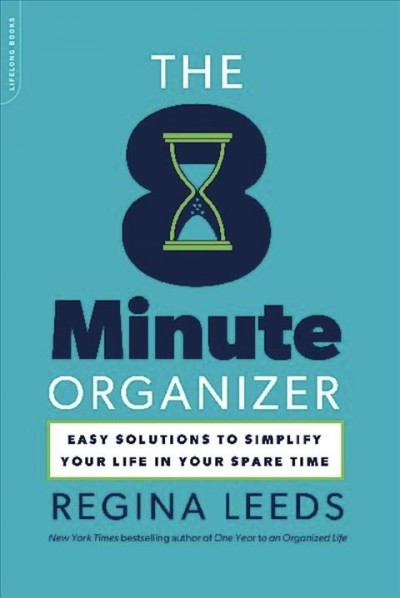 The 8-minute organizer [electronic resource] : easy solutions to simplify your life in your spare time / Regina Leeds.