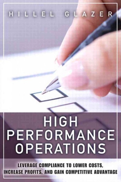 High performance operations [electronic resource] : leverage compliance to lower costs, increase profits, and gain competitive advantage / Hillel Glazer.