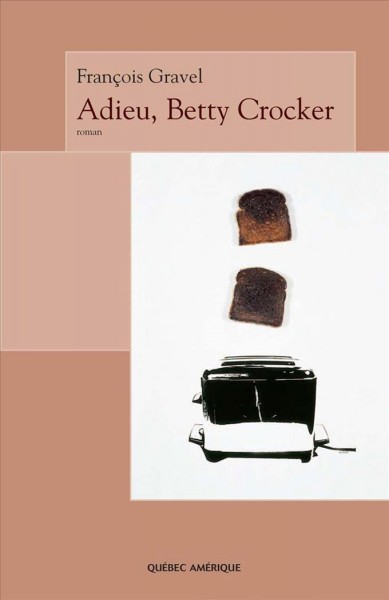 Adieu, Betty Crocker [electronic resource] : roman / François Gravel.