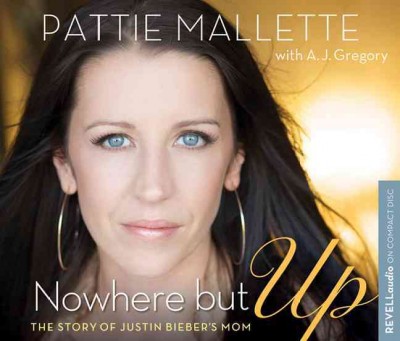 Nowhere but up [electronic resource] : the story of Justin Bieber's mom / Pattie Mallette, with A.J. Gregory.