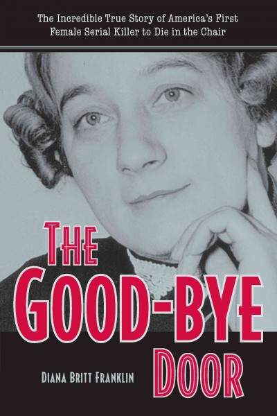 The good-bye door [electronic resource] : the incredible true story of America's first female serial killer to die in the chair / Diana Britt Franklin.