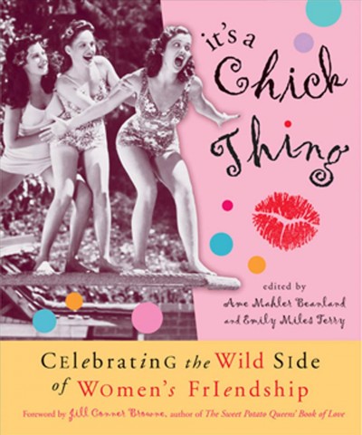 It's a chick thing [electronic resource] : celebrating the wild side of women's friendships / edited by Ame Mahler Beanland and Emily Miles Terry ; forword by Jill Conner Browne.