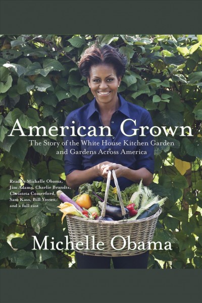 American grown [electronic resource] : the story of the White House kitchen garden and gardens across America / Michelle Obama.