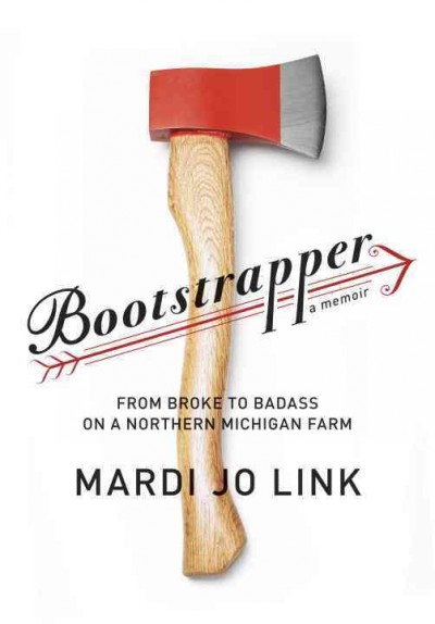 Bootstrapper [electronic resource] : from broke to badass on a northern Michigan farm / Mardi Jo Link.